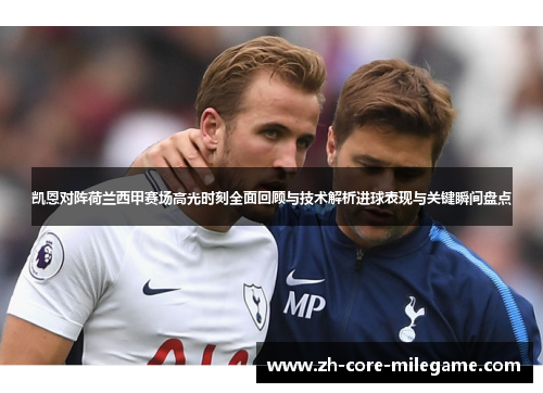 凯恩对阵荷兰西甲赛场高光时刻全面回顾与技术解析进球表现与关键瞬间盘点 凯恩对阵荷兰西甲赛场高光时刻全面回顾与技术解析进球表现与关键瞬间盘点