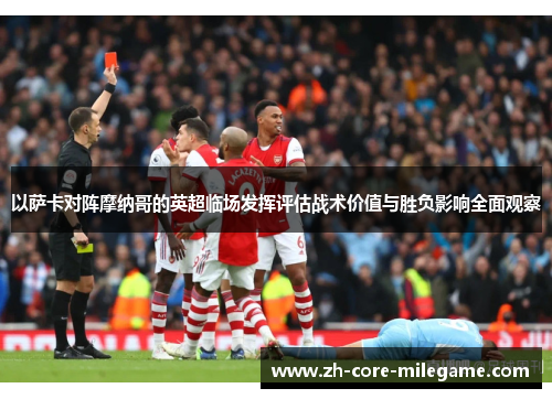 以萨卡对阵摩纳哥的英超临场发挥评估战术价值与胜负影响全面观察 以萨卡对阵摩纳哥的英超临场发挥评估战术价值与胜负影响全面观察