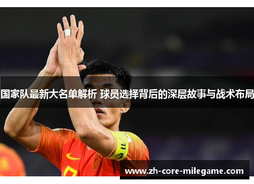 国家队最新大名单解析 球员选择背后的深层故事与战术布局