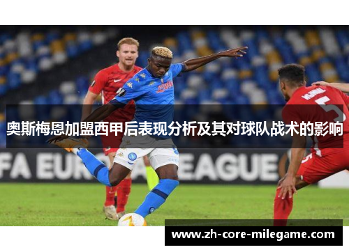 奥斯梅恩加盟西甲后表现分析及其对球队战术的影响 奥斯梅恩加盟西甲后表现分析及其对球队战术的影响
