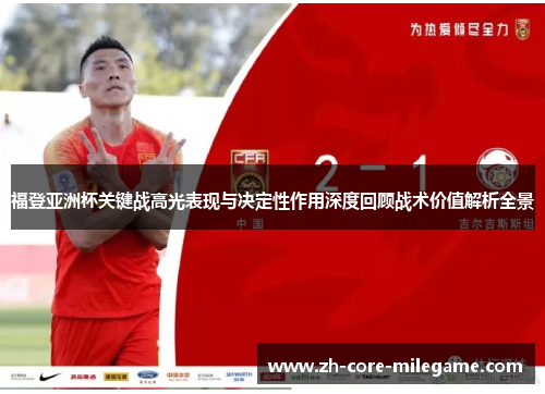 福登亚洲杯关键战高光表现与决定性作用深度回顾战术价值解析全景 福登亚洲杯关键战高光表现与决定性作用深度回顾战术价值解析全景