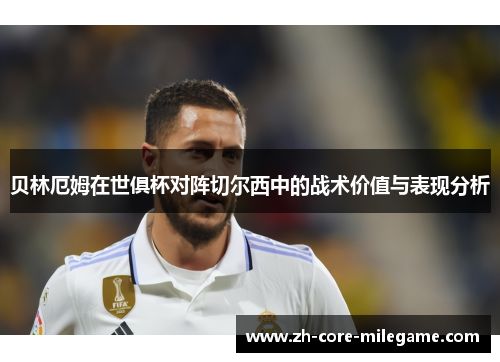 贝林厄姆在世俱杯对阵切尔西中的战术价值与表现分析