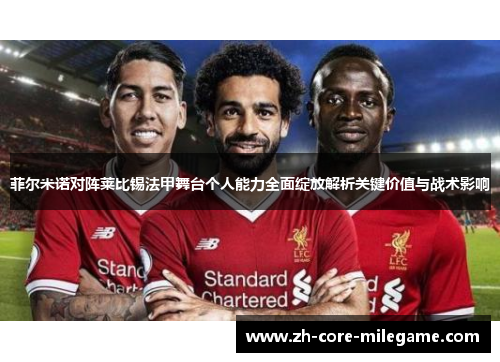 菲尔米诺对阵莱比锡法甲舞台个人能力全面绽放解析关键价值与战术影响 菲尔米诺对阵莱比锡法甲舞台个人能力全面绽放解析关键价值与战术影响
