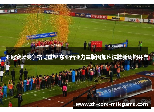 亚冠赛场竞争格局重塑 东亚西亚力量版图加速洗牌新周期开启