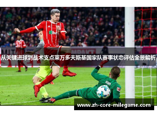 从关键进球到战术支点莱万多夫斯基国家队赛事状态评估全景解析