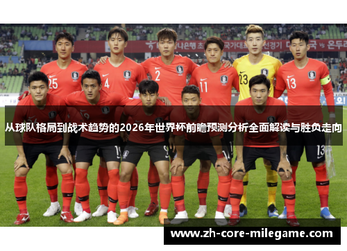 从球队格局到战术趋势的2026年世界杯前瞻预测分析全面解读与胜负走向 从球队格局到战术趋势的2026年世界杯前瞻预测分析全面解读与胜负走向