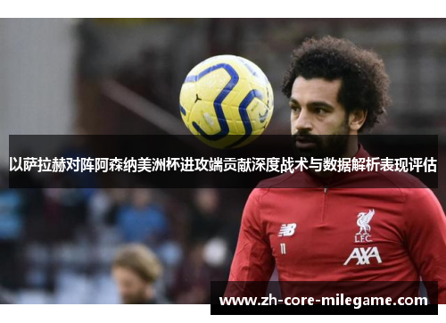 以萨拉赫对阵阿森纳美洲杯进攻端贡献深度战术与数据解析表现评估 以萨拉赫对阵阿森纳美洲杯进攻端贡献深度战术与数据解析表现评估