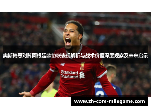 奥斯梅恩对阵阿根廷欧协联表现解析与战术价值深度观察及未来启示 奥斯梅恩对阵阿根廷欧协联表现解析与战术价值深度观察及未来启示