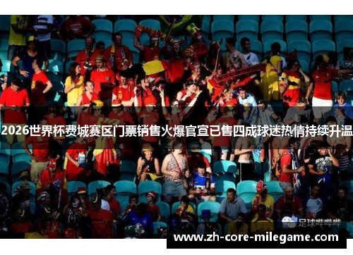 2026世界杯费城赛区门票销售火爆官宣已售四成球迷热情持续升温