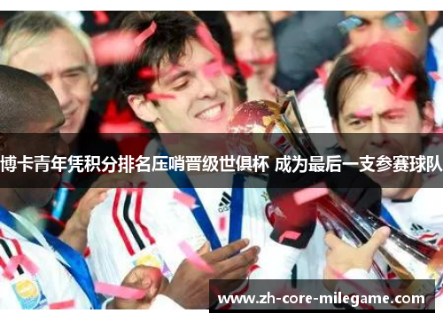 博卡青年凭积分排名压哨晋级世俱杯 成为最后一支参赛球队 博卡青年凭积分排名压哨晋级世俱杯 成为最后一支参赛球队