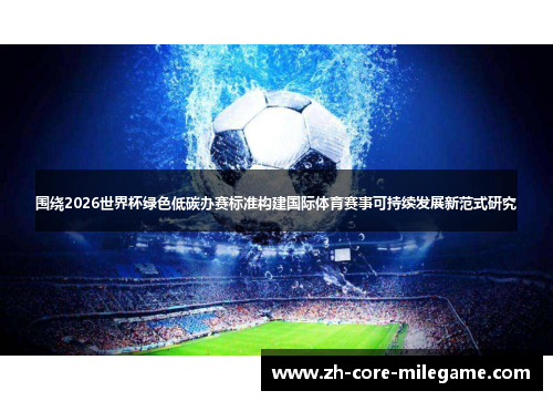 围绕2026世界杯绿色低碳办赛标准构建国际体育赛事可持续发展新范式研究 围绕2026世界杯绿色低碳办赛标准构建国际体育赛事可持续发展新范式研究