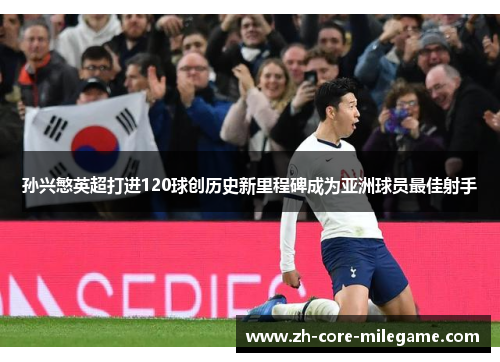 孙兴慜英超打进120球创历史新里程碑成为亚洲球员最佳射手 孙兴慜英超打进120球创历史新里程碑成为亚洲球员最佳射手