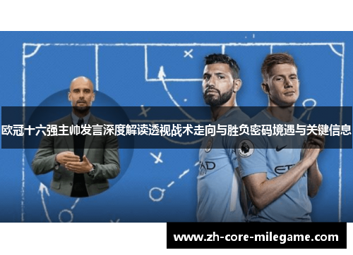 欧冠十六强主帅发言深度解读透视战术走向与胜负密码境遇与关键信息 欧冠十六强主帅发言深度解读透视战术走向与胜负密码境遇与关键信息