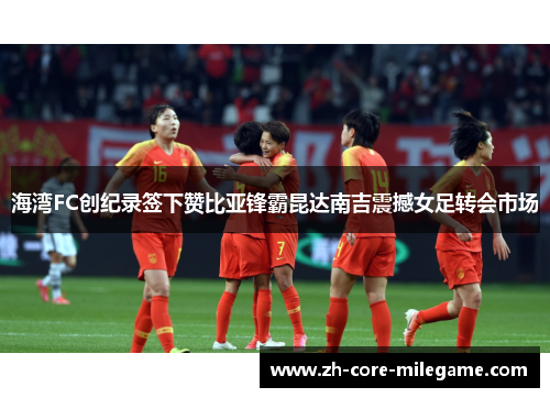 海湾FC创纪录签下赞比亚锋霸昆达南吉震撼女足转会市场 海湾FC创纪录签下赞比亚锋霸昆达南吉震撼女足转会市场