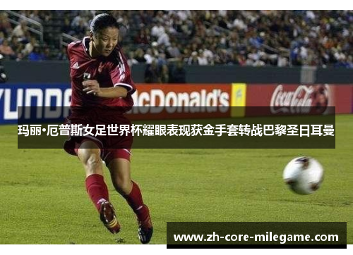 玛丽·厄普斯女足世界杯耀眼表现获金手套转战巴黎圣日耳曼 玛丽·厄普斯女足世界杯耀眼表现获金手套转战巴黎圣日耳曼