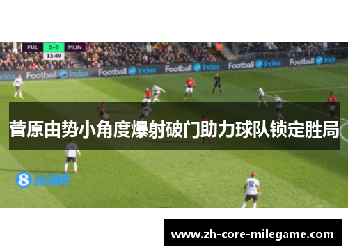 菅原由势小角度爆射破门助力球队锁定胜局