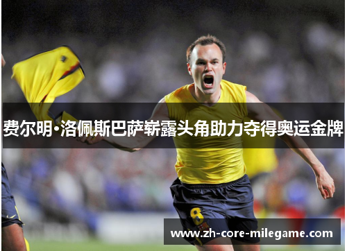 费尔明·洛佩斯巴萨崭露头角助力夺得奥运金牌 费尔明·洛佩斯巴萨崭露头角助力夺得奥运金牌