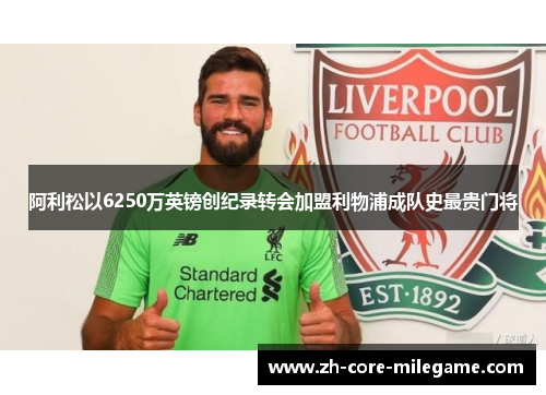 阿利松以6250万英镑创纪录转会加盟利物浦成队史最贵门将 阿利松以6250万英镑创纪录转会加盟利物浦成队史最贵门将