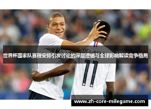 世界杯国家队赛程安排引发讨论的深层逻辑与全球影响解读竞争格局