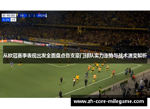 从欧冠赛季表现出发全面盘点各支豪门球队实力走势与战术演变解析