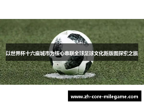 以世界杯十六座城市为核心串联全球足球文化新版图探索之旅 以世界杯十六座城市为核心串联全球足球文化新版图探索之旅