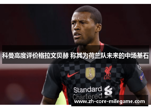 科曼高度评价格拉文贝赫 称其为荷兰队未来的中场基石