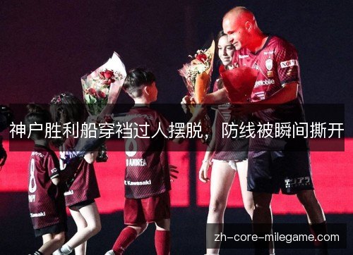 神户胜利船穿裆过人摆脱,防线被瞬间撕开 神户胜利船穿裆过人摆脱,防线被瞬间撕开