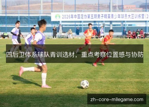四后卫体系球队青训选材,重点考察位置感与协防 四后卫体系球队青训选材,重点考察位置感与协防