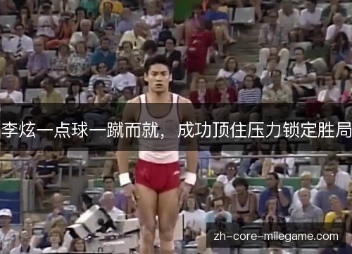 李炫一点球一蹴而就，成功顶住压力锁定胜局